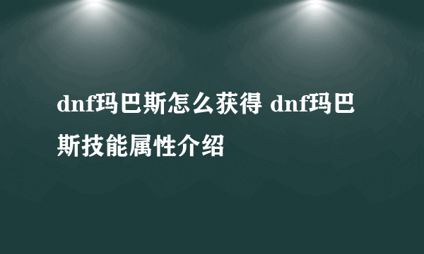 dnf玛巴斯怎么获得 dnf玛巴斯技能属性介绍