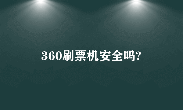 360刷票机安全吗?