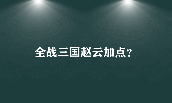 全战三国赵云加点？