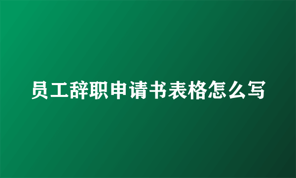 员工辞职申请书表格怎么写