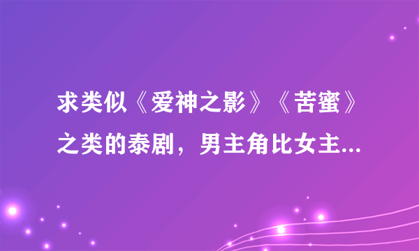 求类似《爱神之影》《苦蜜》之类的泰剧，男主角比女主角大很多的，谢谢？