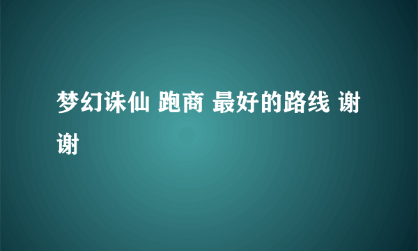 梦幻诛仙 跑商 最好的路线 谢谢