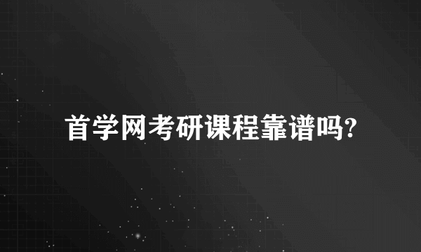 首学网考研课程靠谱吗?