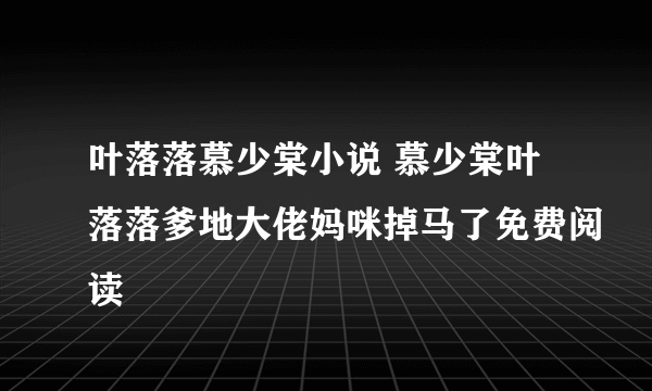 叶落落慕少棠小说 慕少棠叶落落爹地大佬妈咪掉马了免费阅读