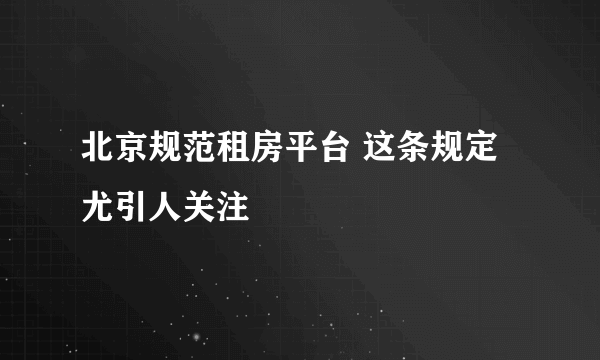 北京规范租房平台 这条规定尤引人关注