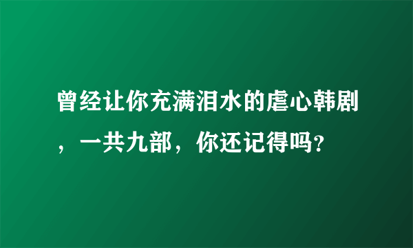 曾经让你充满泪水的虐心韩剧，一共九部，你还记得吗？