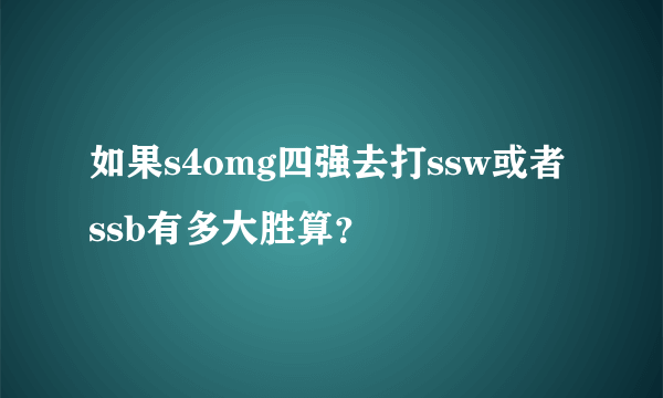 如果s4omg四强去打ssw或者ssb有多大胜算？