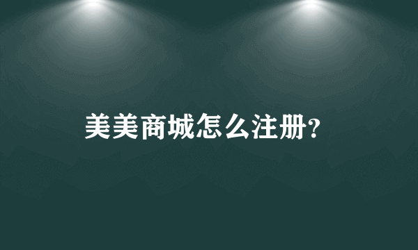 美美商城怎么注册？