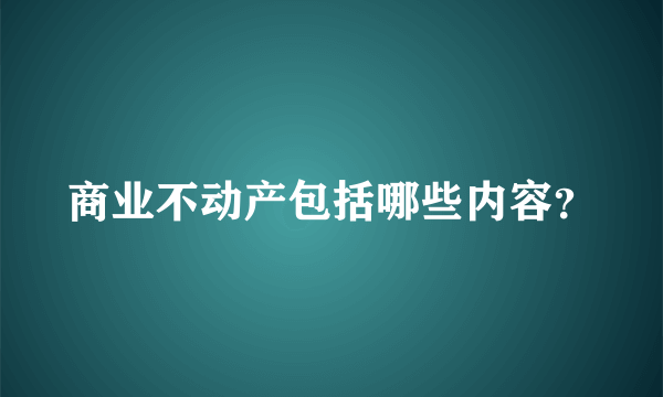 商业不动产包括哪些内容？