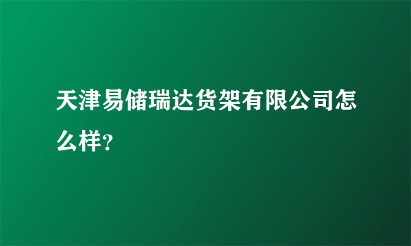 天津易储瑞达货架有限公司怎么样？