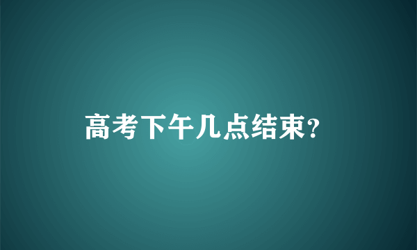 高考下午几点结束？