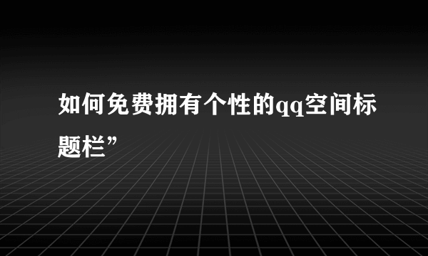 如何免费拥有个性的qq空间标题栏”