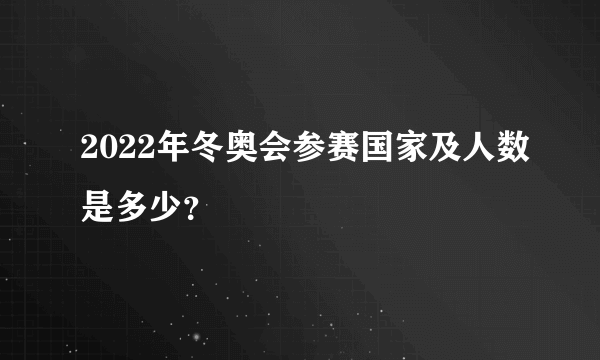 2022年冬奥会参赛国家及人数是多少？