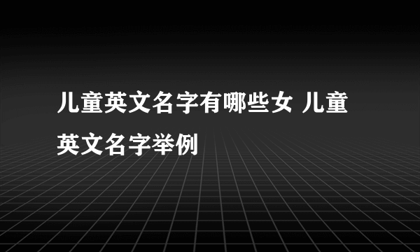 儿童英文名字有哪些女 儿童英文名字举例