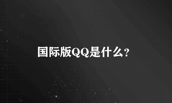 国际版QQ是什么？