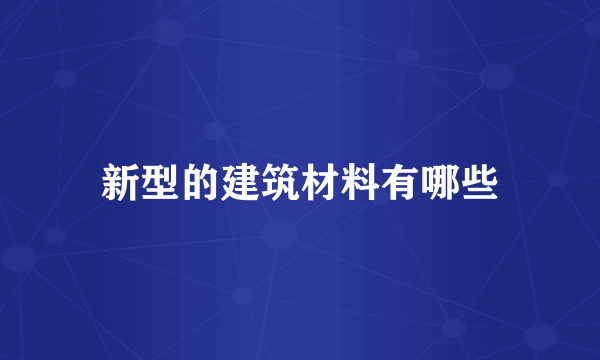 新型的建筑材料有哪些