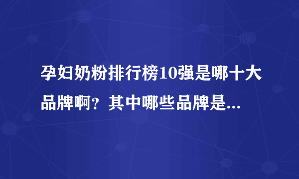 孕妇奶粉排行榜10强是哪十大品牌啊？其中哪些品牌是进口的？