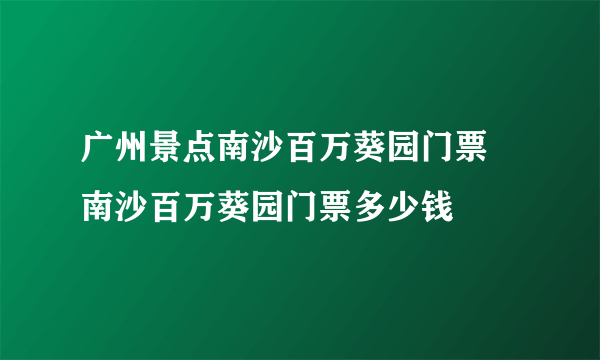 广州景点南沙百万葵园门票 南沙百万葵园门票多少钱