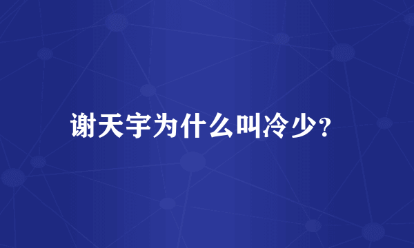 谢天宇为什么叫冷少？