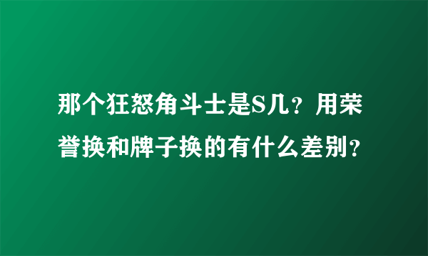 那个狂怒角斗士是S几？用荣誉换和牌子换的有什么差别？