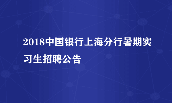 2018中国银行上海分行暑期实习生招聘公告