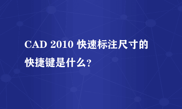 CAD 2010 快速标注尺寸的 快捷键是什么？