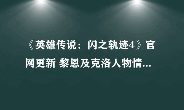 《英雄传说：闪之轨迹4》官网更新 黎恩及克洛人物情报公布 7台骑神仍剩下1台未知