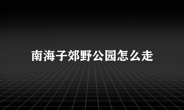 南海子郊野公园怎么走