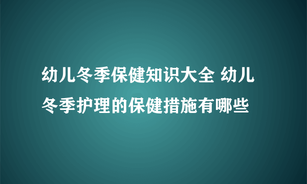 幼儿冬季保健知识大全 幼儿冬季护理的保健措施有哪些