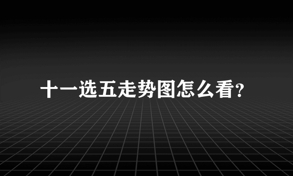 十一选五走势图怎么看？