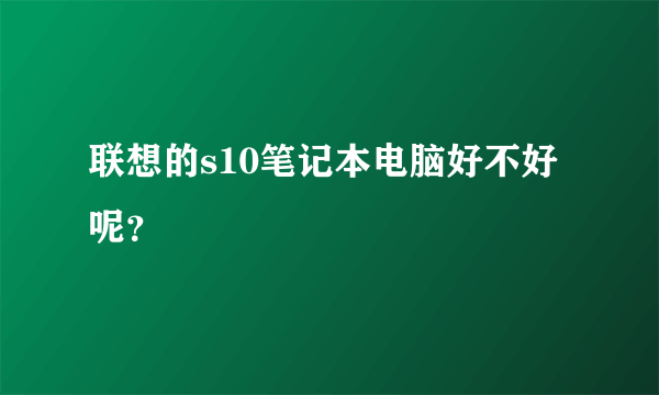 联想的s10笔记本电脑好不好呢？