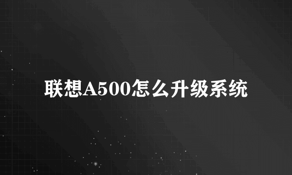 联想A500怎么升级系统