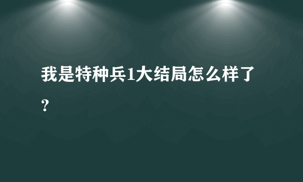 我是特种兵1大结局怎么样了？