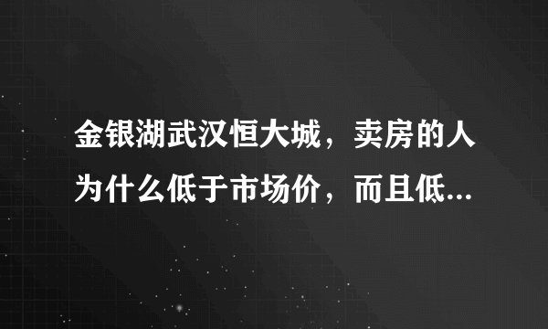 金银湖武汉恒大城，卖房的人为什么低于市场价，而且低的特别离谱，很多？