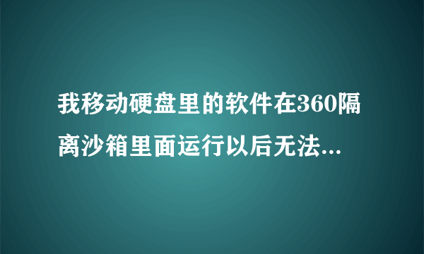 我移动硬盘里的软件在360隔离沙箱里面运行以后无法弹出什么原因