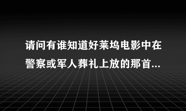 请问有谁知道好莱坞电影中在警察或军人葬礼上放的那首曲子叫什么？