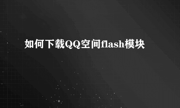 如何下载QQ空间flash模块