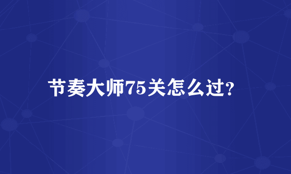 节奏大师75关怎么过？