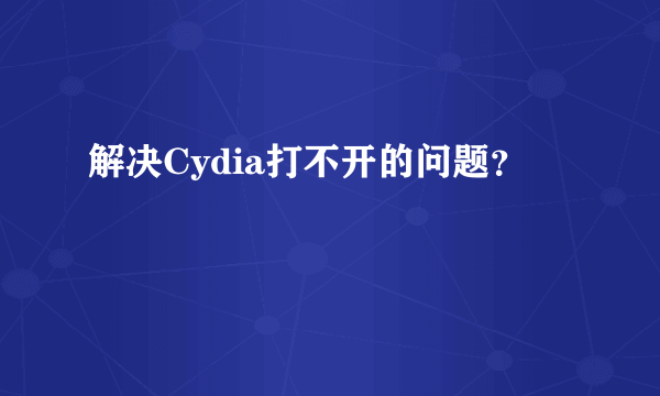 解决Cydia打不开的问题？