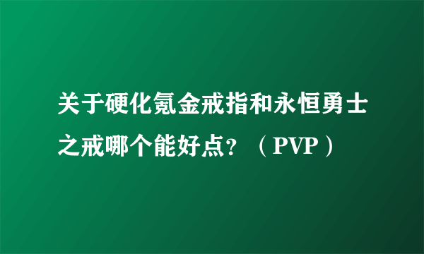 关于硬化氪金戒指和永恒勇士之戒哪个能好点？（PVP）