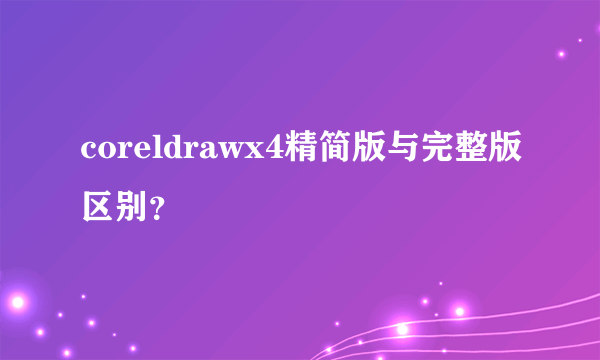 coreldrawx4精简版与完整版区别？