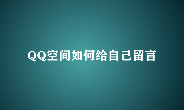 QQ空间如何给自己留言