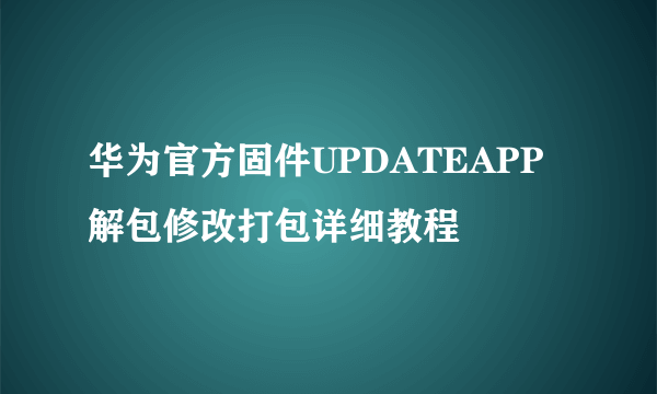 华为官方固件UPDATEAPP解包修改打包详细教程