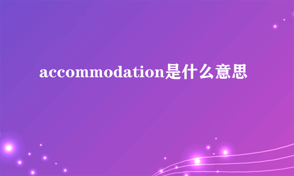 accommodation是什么意思