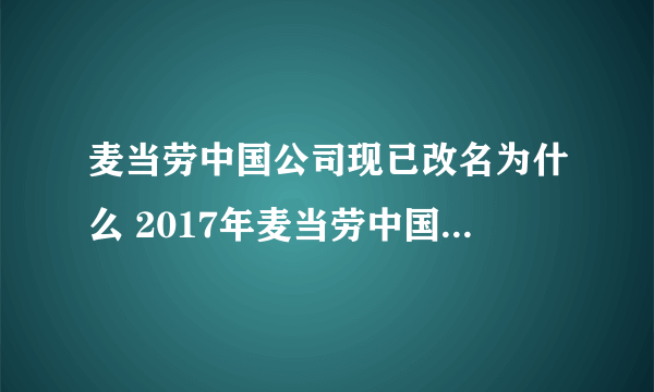 麦当劳中国公司现已改名为什么 2017年麦当劳中国公司改名为