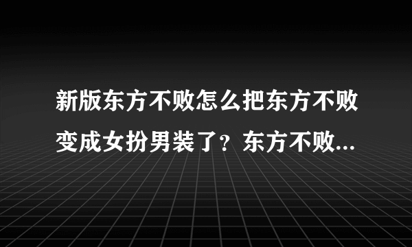 新版东方不败怎么把东方不败变成女扮男装了？东方不败开始的时候不是男身么？