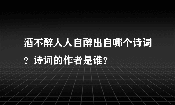 酒不醉人人自醉出自哪个诗词？诗词的作者是谁？