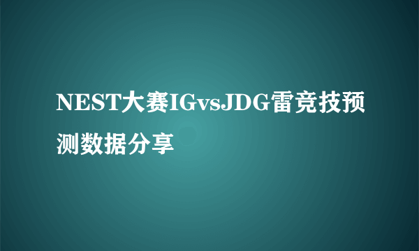 NEST大赛IGvsJDG雷竞技预测数据分享