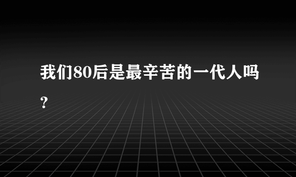 我们80后是最辛苦的一代人吗？