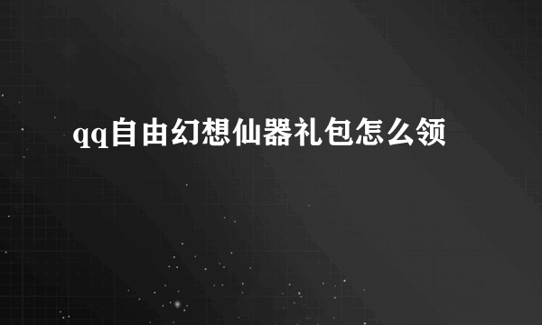 qq自由幻想仙器礼包怎么领